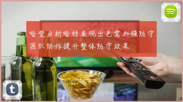 哈登分析哈特表现出色需加强防守团队协作提升整体防守效果