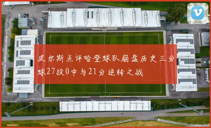 皮尔斯点评哈登球队崩盘历史三分球27投0中与21分逆转之战
