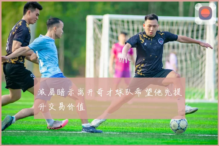 浓眉暗示离开奇才球队希望他先提升交易价值