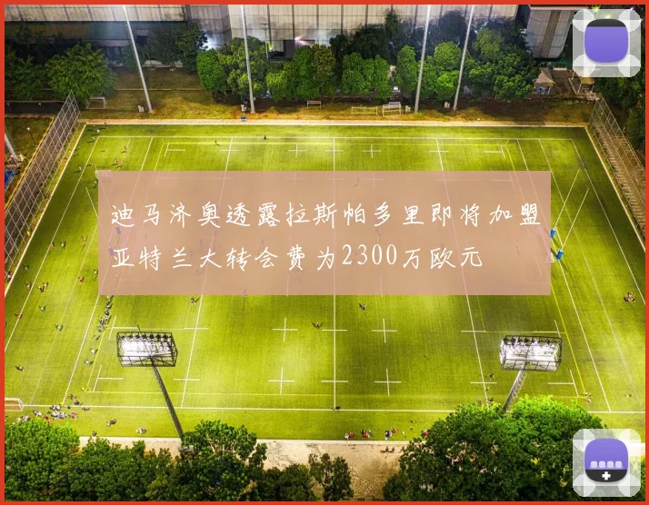 迪马济奥透露拉斯帕多里即将加盟亚特兰大转会费为2300万欧元
