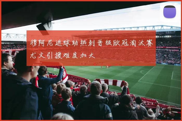 穆阿尼进球助热刺晋级欧冠淘汰赛尤文引援难度加大