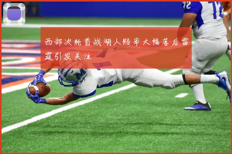 西部次轮首战湖人赔率大幅落后雷霆引发关注