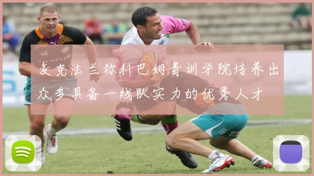 麦克法兰称科巴姆青训学院培养出众多具备一线队实力的优秀人才