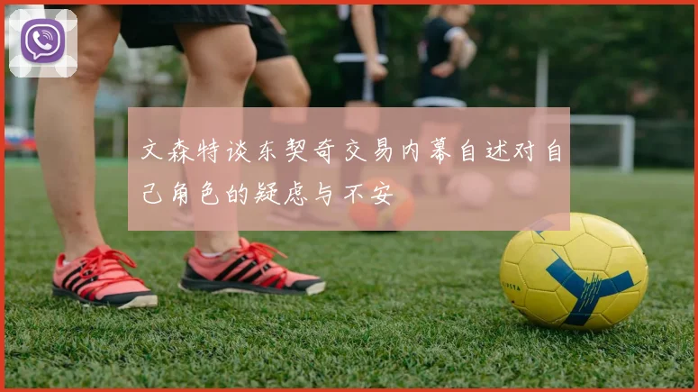 文森特谈东契奇交易内幕自述对自己角色的疑虑与不安